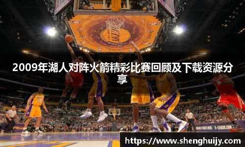 2009年湖人对阵火箭精彩比赛回顾及下载资源分享