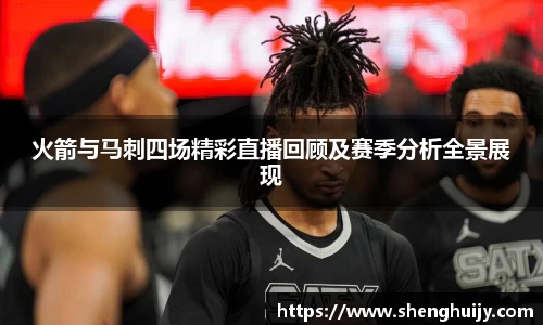火箭与马刺四场精彩直播回顾及赛季分析全景展现