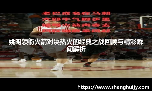 姚明领衔火箭对决热火的经典之战回顾与精彩瞬间解析