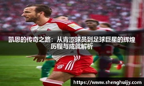 凯恩的传奇之路：从青涩球员到足球巨星的辉煌历程与成就解析