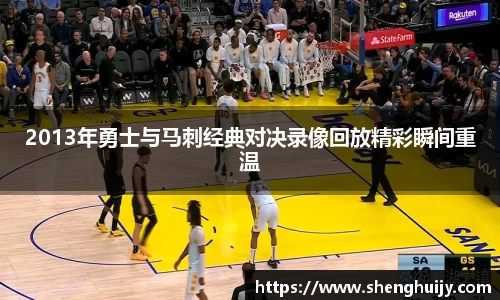2013年勇士与马刺经典对决录像回放精彩瞬间重温