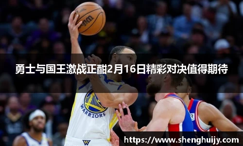 勇士与国王激战正酣2月16日精彩对决值得期待