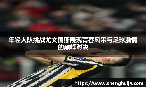 年轻人队挑战尤文图斯展现青春风采与足球激情的巅峰对决