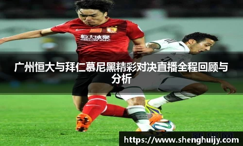 广州恒大与拜仁慕尼黑精彩对决直播全程回顾与分析