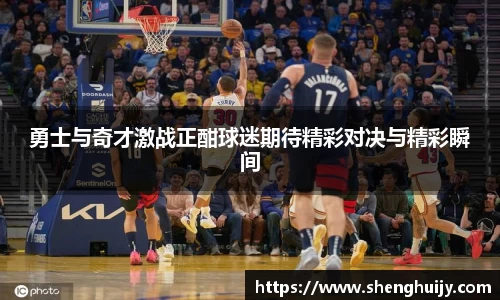 勇士与奇才激战正酣球迷期待精彩对决与精彩瞬间